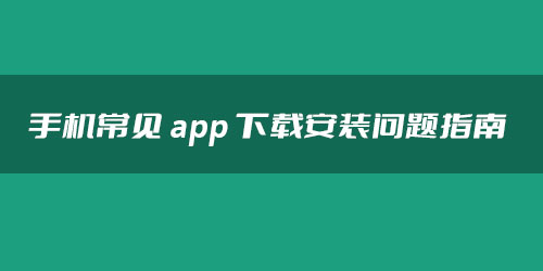 小米/vivo/华为/oppo手机常见app下载安装问题指南
